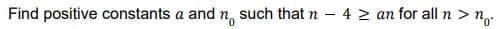 Find positive constants a and n, such that n – 4 > an for all n > n.
