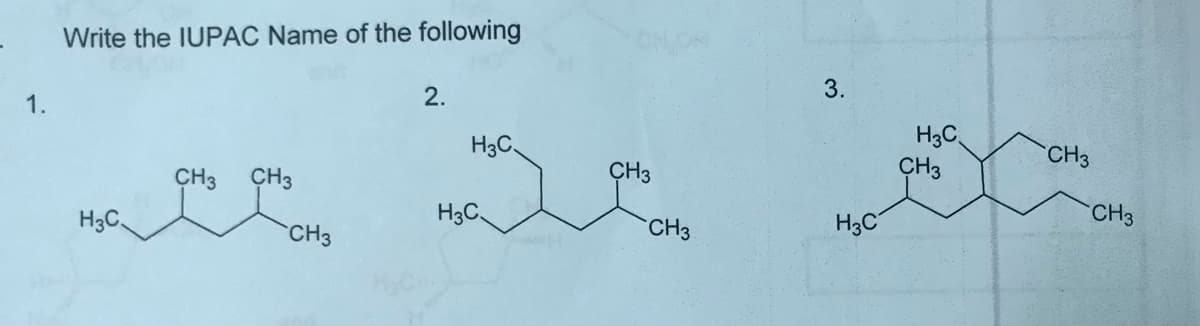 Write the IUPAC Name of the following
2.
3.
1.
H3C
CH3
H3C
CH3
CH3
CH3
ÇH3
H3C.
H3C
CH3
H3C
CH3
CH3
