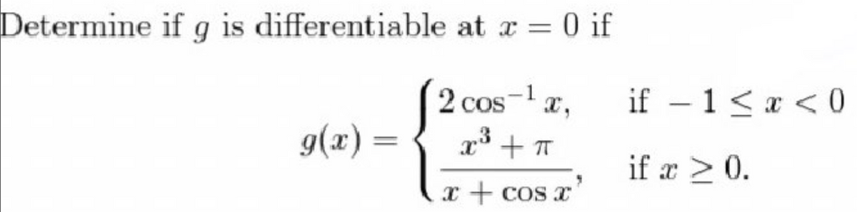 Determine if g is differentiable at a = 0 if
2 cos-1
x³ + T
X,
if – 1< x < 0
g(x) =
if æ > 0.
x + CoS
