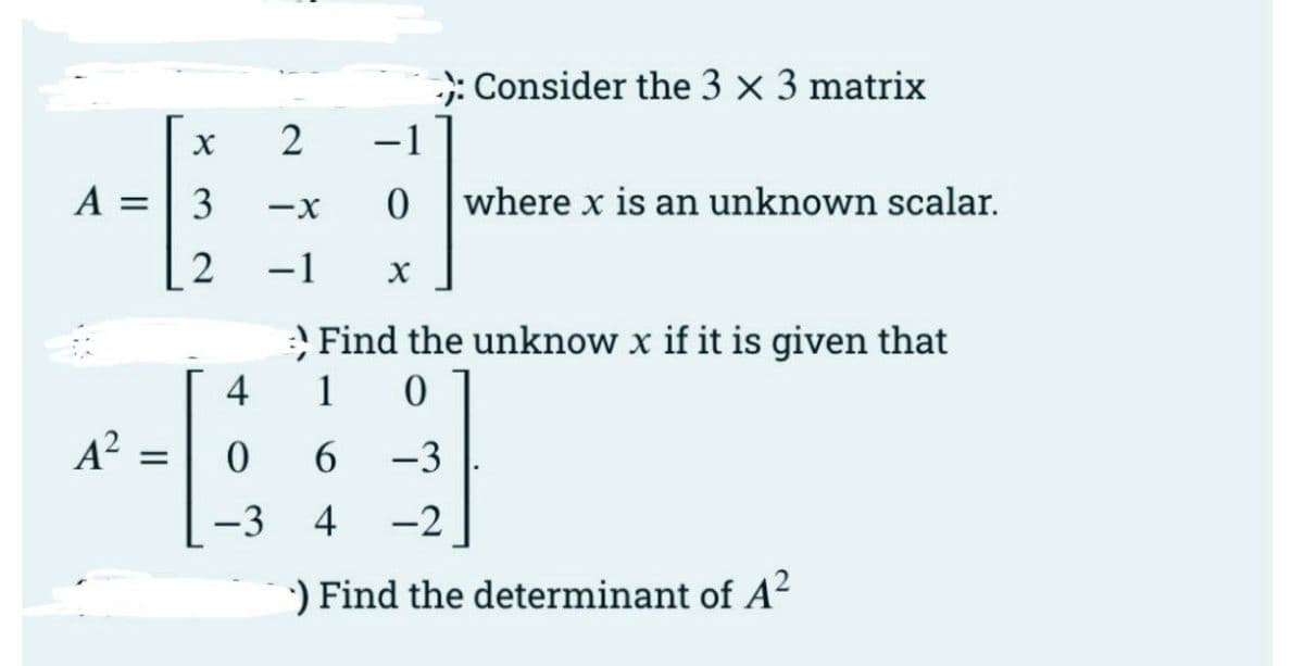 ): Consider the 3 x 3 matrix
-1
2
A =| 3
where x is an unknown scalar.
-X
-1
Find the unknow x if it is given that
1 0
4
A?
6.
-3
-3
4
-2
) Find the determinant of A?
2.
