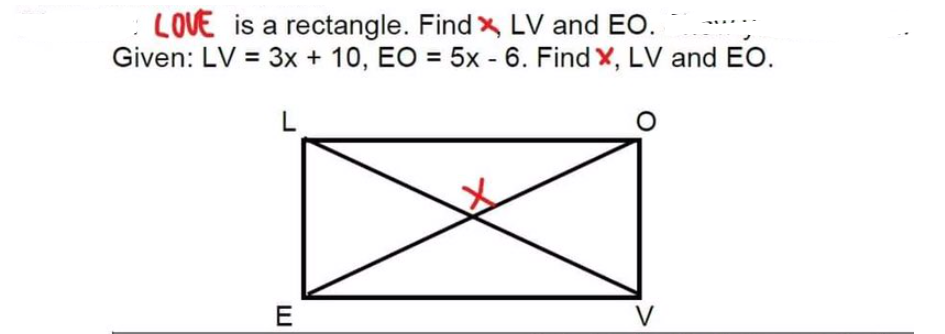 LOVE is a rectangle. Find x LV and EO.
Given: LV = 3x + 10, EO = 5x - 6. Find X, LV and EO.
E
V
