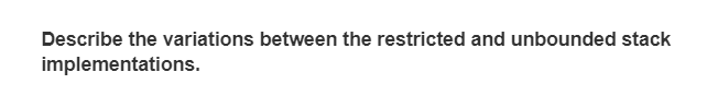 Describe the variations between the restricted and unbounded stack
implementations.