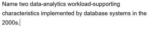 Name two data-analytics workload-supporting
characteristics implemented by database systems in the
2000s.