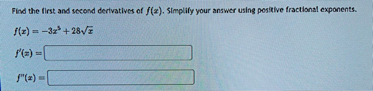 Find the first and second derivatives of f(x). Simplify your answer using positive fractional exponents.
f(x)=-3x+28V/Z
f"(*) =