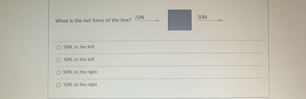 20N
30N
What is the net force of the box?
O 50N, to the left
O 10N, to the left
O 50N, to the right
O 10N, to the right
