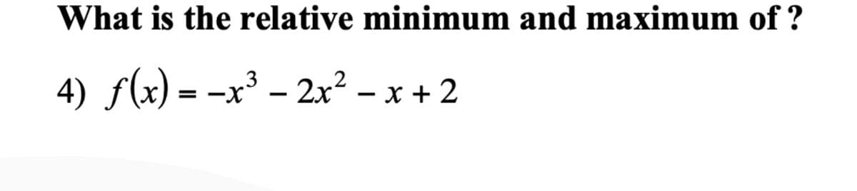 What is the relative minimum and maximum of ?
3
4) f(x) = -x³ - 2x2 – x + 2
