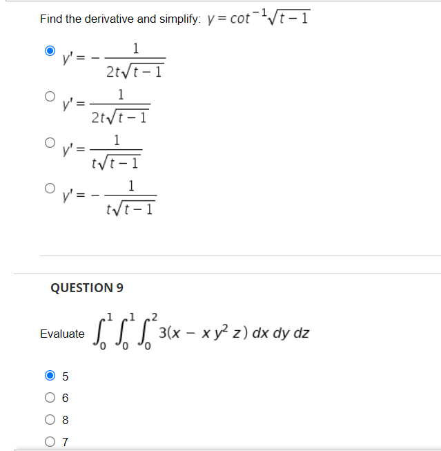 Find the derivative and simplify: y = cot-Vt - 1
1
2t/t - 1
1
2t/t-
1
1
t/t - 1
QUESTION 9
.1
.1
STL ** - xy² 2) dx dy dz
Evaluate
6
8
O 7
