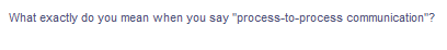 What exactly do you mean when you say "process-to-process communication"?
