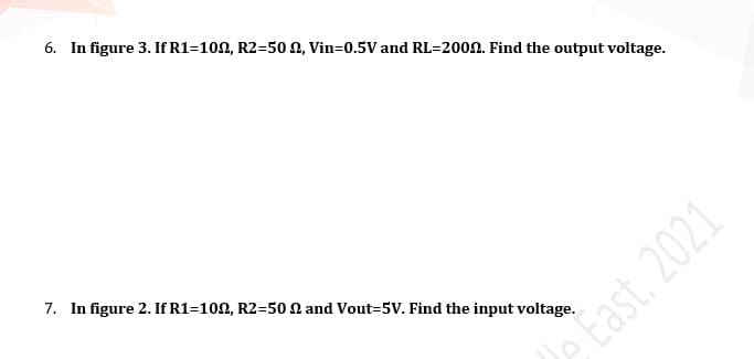 6. In figure 3. If R1=100, R2=50 N, Vin=0.5V and RL=2002. Find the output voltage.
7. In figure 2. If R1=100, R2=50 2 and Vout=5V. Find the input voltage.
AEast. 2021
