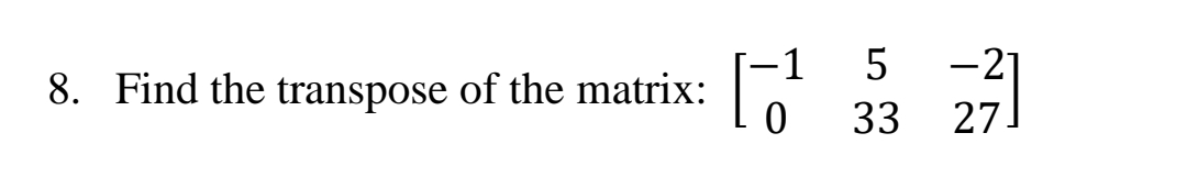 -1 5
-21
8. Find the transpose of the matrix:
33
27.
