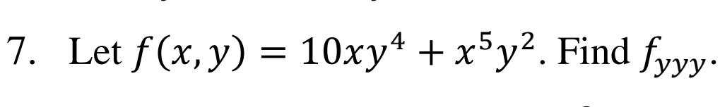 **Problem 7.**

Consider the function \( f(x, y) = 10xy^4 + x^5y^2 \). Find the third partial derivative of \( f \) with respect to \( y \), denoted as \( f_{yyy} \).