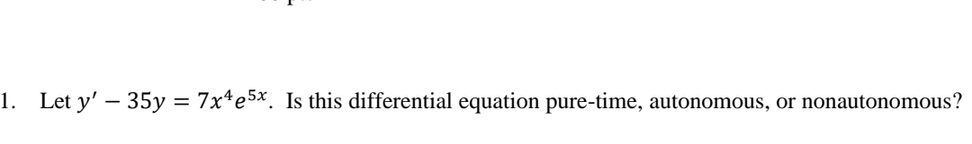 1. Let y' – 35y = 7x*e5x. Is this differential equation pure-time, autonomous, or nonautonomous?
