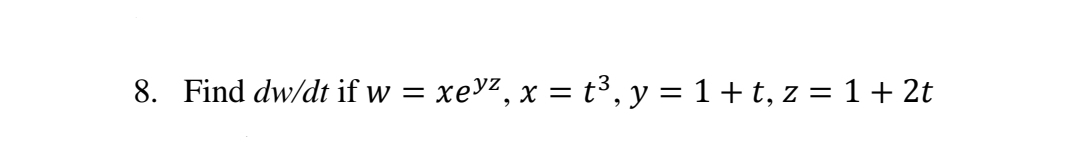 8. Find dw/dt if w
= xevz, x = t³, y = 1+ t, z = 1 + 2t
