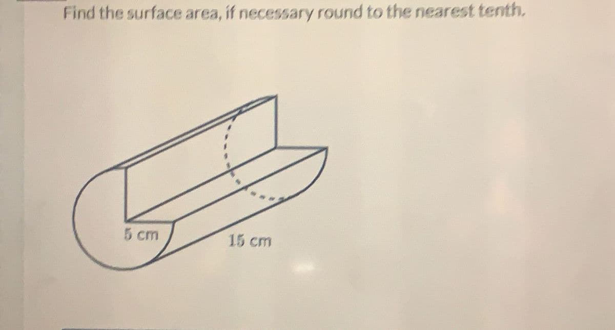 Find the surface area, if necessary round to the nearest tenth.
5 cm
15 cm