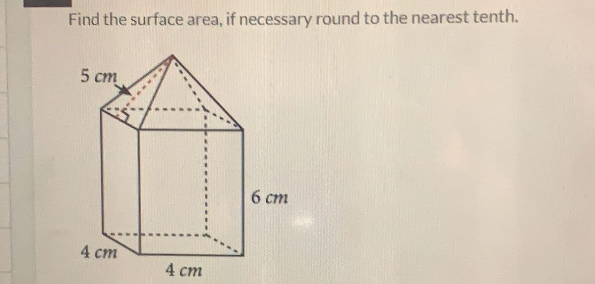 Find the surface area, if necessary round to the nearest tenth.
5 cm
4 cm
4 cm
6 cm