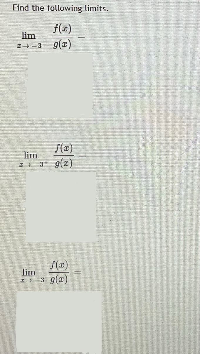 Find the following limits.
f(x)
lim
I→-3 g(x)
f(x)
lim
I→ - 3 g()
f(r)
lim
I-3 g(x)
