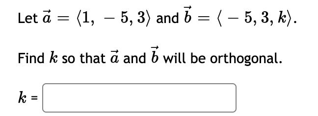 Let a = (1, – 5, 3) and b = (– 5, 3, k).
-
Find k so that ā and b will be orthogonal.
k =
