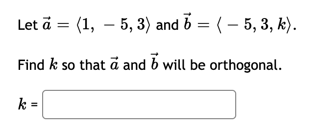 Let ā = (1, – 5, 3) and 6 = ( – 5, 3, k).
|
Find k so that ā and b will be orthogonal.
k =
