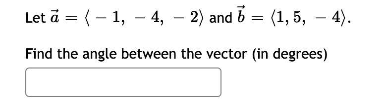 Let a = (– 1, – 4, – 2) and 6 =
(1, 5, – 4).
Find the angle between the vector (in degrees)
