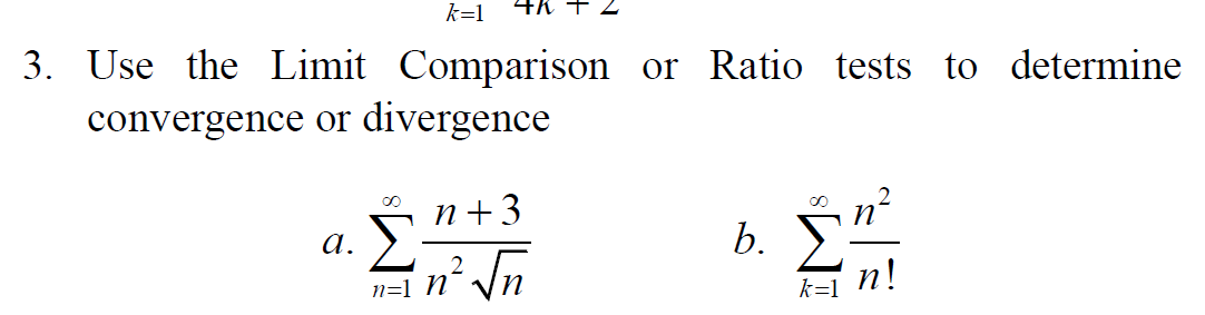 k=1
a.
3. Use the Limit Comparison or Ratio tests to determine
convergence or divergence
4K
n+3
1² √n
2
n=1 n
b.
∞0
k=1
n!