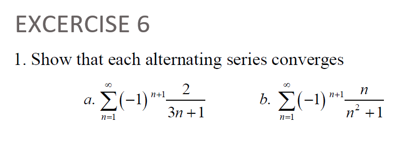 EXCERCISE 6
1. Show that each alternating series converges
2
3n+1
n+1
a. Σ(-1)' —
n=1
n
b. Σ (-1) "²1 17²2² +1
Σ(-1)"
n+1
n
n=1