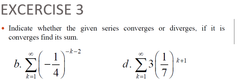 EXCERCISE 3
• Indicate whether the given series converges or diverges, if it is
converges find its sum.
-k-2
b.
k=1
1
4
d. Σ3
k=1
1 k+1
7