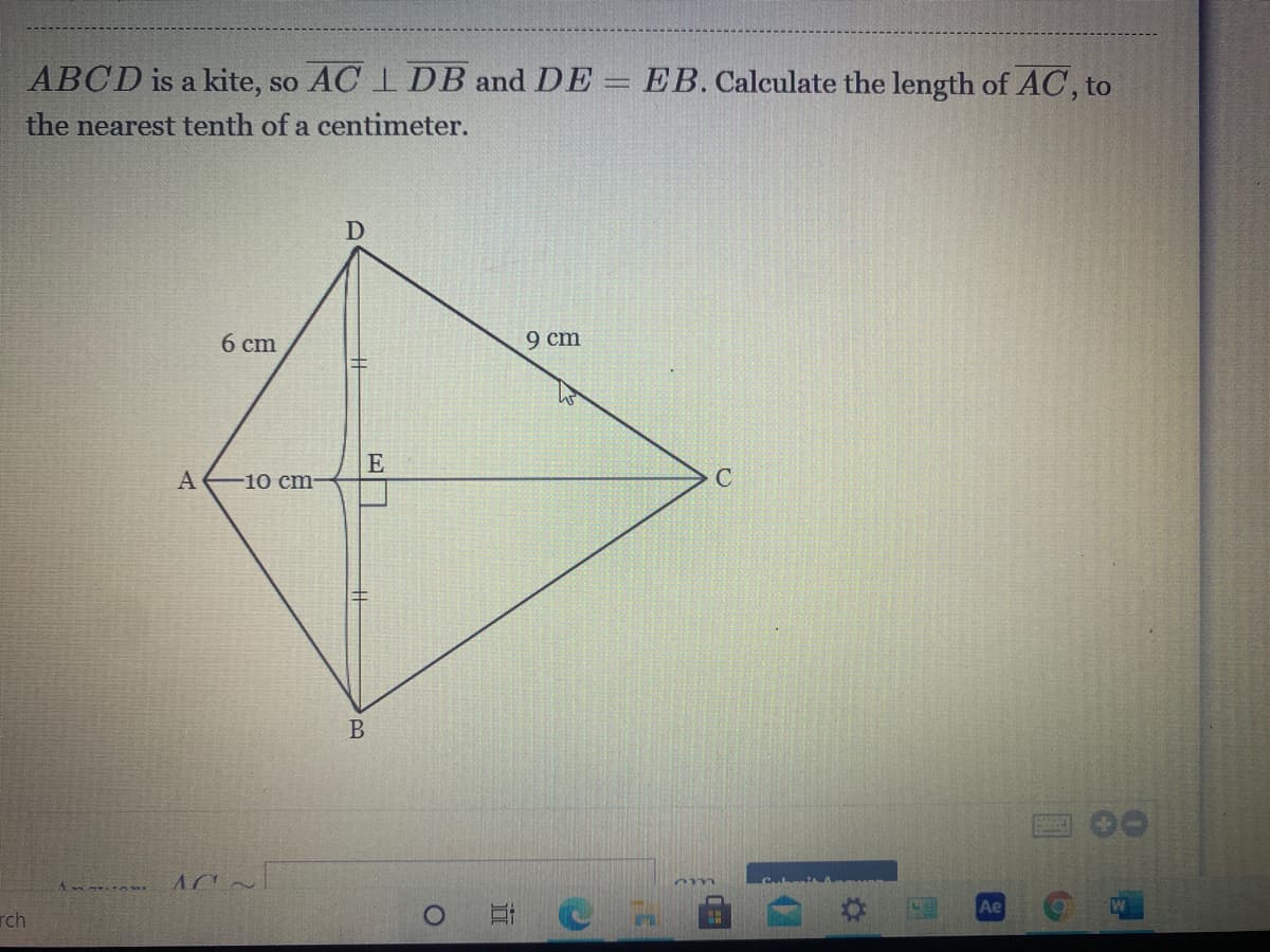 ABCD is a kite, so AC 1 DB and DE
EB. Calculate the length of AC, to
the nearest tenth of a centimeter.
D
6 cm
9 cm
E
A
-10 cm-
В
Ae
rch
