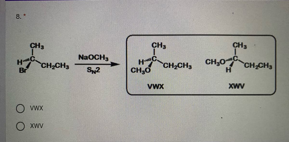 8 *
CH3
CH3
CH3
NaOCH3
HC.
CH2CH3
CH;0
CH;0C
CH2CH3
Br
H
CH CH3
SN2
VWX
XWV
VWX
XWV

