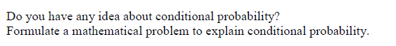 Do you have any idea about conditional probability?
Formulate a mathematical problem to explain conditional probability.
