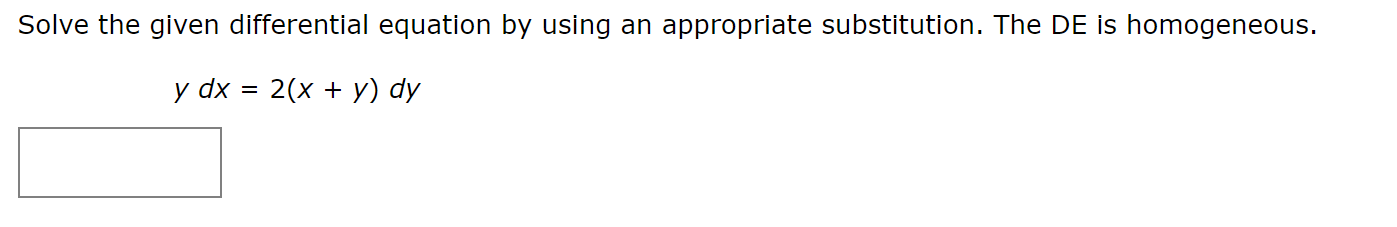 Solve the given differential equation by using an appropriate substitution. The DE is homogeneous.
y dx = 2(x + y) dy
%3D
