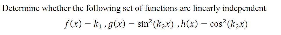 Determine whether the following set of functions are
linearly independent
f(x) = k1 , g(x) = sin? (k2x) ,h(x) = cos²(k,x)
