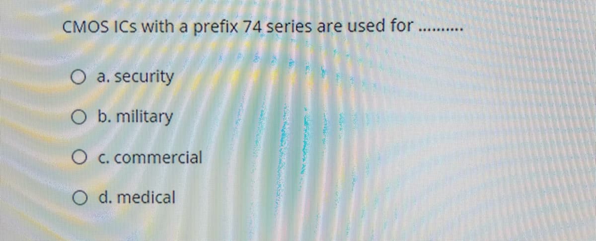 CMOS ICS with a prefix 74 series are used for
..........
O a. security
O b. military
O c. commercial
O d. medical
