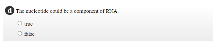 d The nucleotide could be a component of RNA.
true
O false
