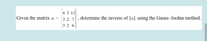 6 3 11
32 7, determine the inverse of [a] using the Gauss-Jordan method.
Given the matrix a
3 2 6
