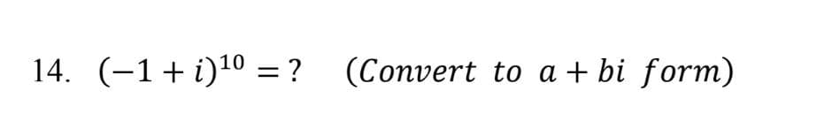 14. (−1+i)¹⁰ = ? (Convert to a + bi form)