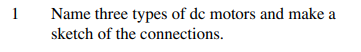 1
Name three types of dc motors and make a
sketch of the connections.