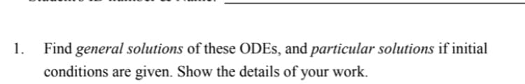 1.
Find general solutions of these ODES, and particular solutions if initial
conditions are given. Show the details of your work.
