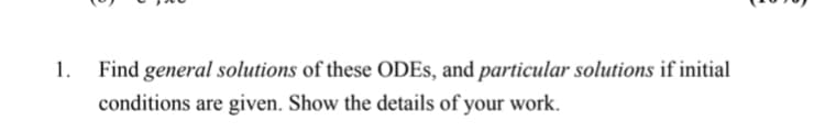 1.
Find general solutions of these ODES, and particular solutions if initial
conditions are given. Show the details of your work.
