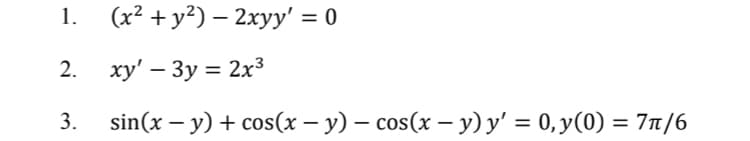 1.
(x? + у?) — 2хуу 3D0
2. ху'— Зу %3D 2x3
sin(x - у) + сos(х - у) — сos(x - у)у — 0, у(0) 3 7п/6
%3D
3.
