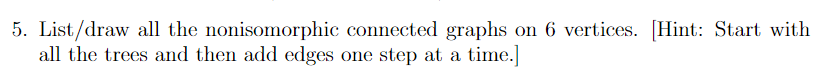 5. List/draw all the nonisomorphic connected graphs on 6 vertices. [Hint: Start with
all the trees and then add edges one step at a time.
