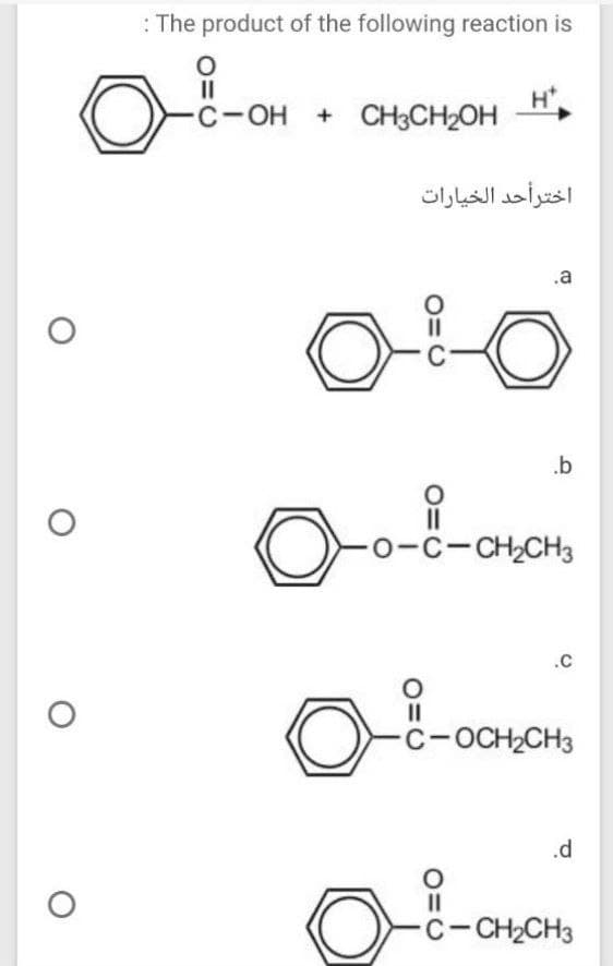 : The product of the following reaction is
II
C-OH + CH3CH2OH
اخترأحد الخيارات
.a
.b
0-C-CH2CH3
.C
II
C-OCH2CH3
.d
C-CH2CH3
