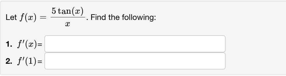 5 tan(x)
Let f(x) =
Find the following:
1. f'(x)=
2. f'(1)=
