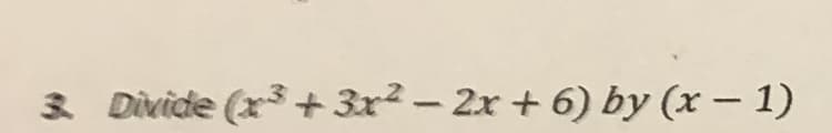 3 Divide (x3 + 3x2 - 2x + 6) by (x – 1)
