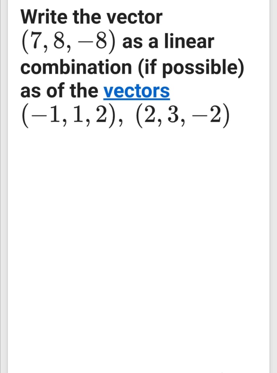 Write the vector
(7, 8, –8) as a linear
combination (if possible)
as of the vectors
(-1,1, 2), (2,3, –2)

