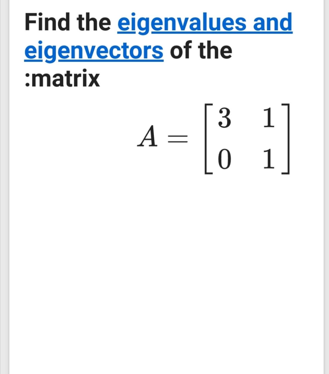 Find the eigenvalues and
eigenvectors of the
:matrix
3 1
A =
Lo
1
