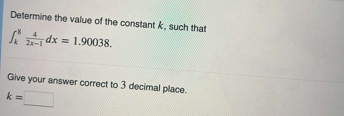 Determine the value of the constant k, such that
8
4
Sdx = 1.90038.
2x-1
k
Give your answer correct to 3 decimal place.
k=