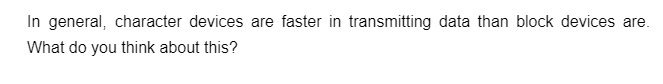 In general, character devices are faster in transmitting data than block devices are.
What do you think about this?