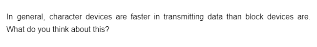 In general, character devices are faster in transmitting data than block devices are.
What do you think about this?