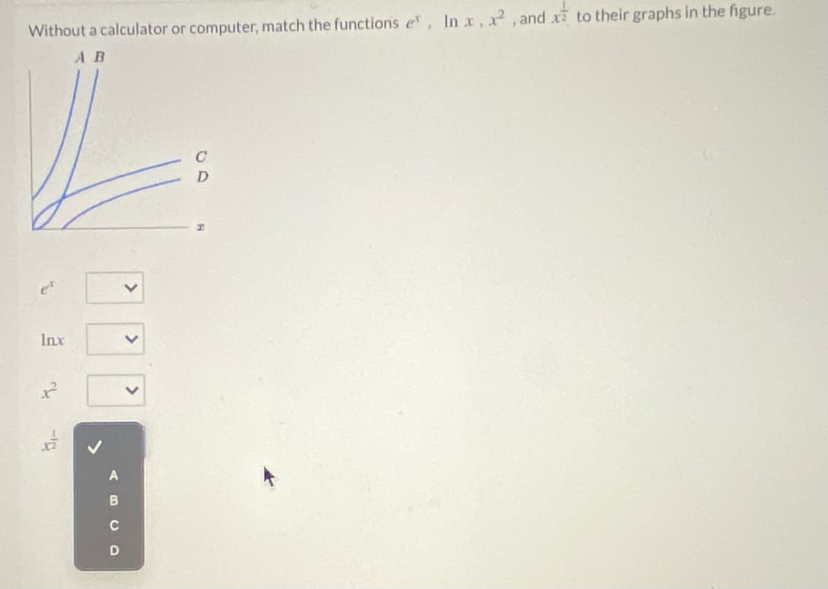 Without a calculator or computer, match the functions e, Inx, x, and x to their graphs in the figure.
AB
et
Inx
C
>
