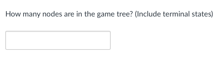 How many nodes are in the game tree? (Include terminal states)